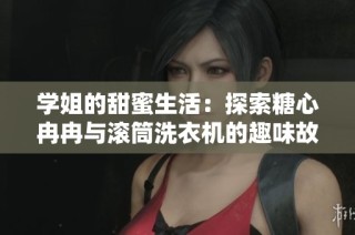 学姐的甜蜜生活：探索糖心冉冉与滚筒洗衣机的趣味故事