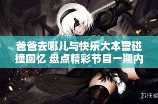 爸爸去哪儿与快乐大本营碰撞回忆 盘点精彩节目一期内容
