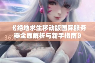 《绝地求生移动版国际服务器全面解析与新手指南》
