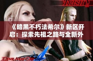 《暗黑不朽法希尔》新区开启：探索先祖之路与全新外观攻略分享