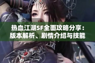 热血江湖SF全面攻略分享：版本解析、剧情介绍与技能详解
