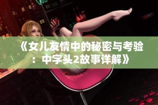 《女儿友情中的秘密与考验：中字头2故事详解》
