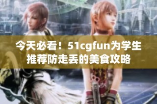 今天必看！51cgfun为学生推荐防走丢的美食攻略