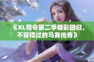 《XL司令第二季精彩回归，不容错过的马赛传奇》