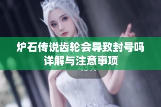 炉石传说齿轮会导致封号吗详解与注意事项
