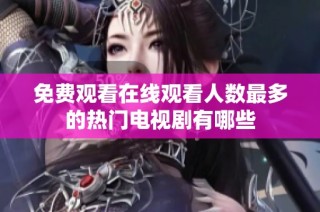 免费观看在线观看人数最多的热门电视剧有哪些