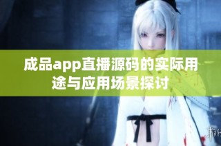 成品app直播源码的实际用途与应用场景探讨