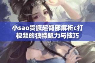 小sao货撅起臀部解析c打视频的独特魅力与技巧
