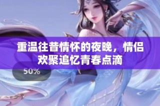 重温往昔情怀的夜晚，情侣欢聚追忆青春点滴