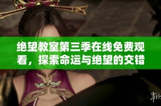 绝望教室第三季在线免费观看，探索命运与绝望的交错人生