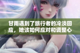甘雨遇到了旅行者的冷淡回应，她该如何应对和调整心态呢