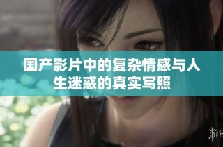 国产影片中的复杂情感与人生迷惑的真实写照