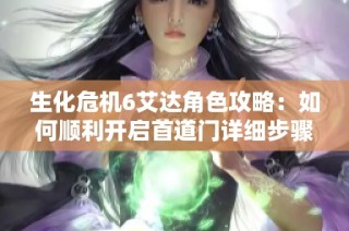 生化危机6艾达角色攻略：如何顺利开启首道门详细步骤解析