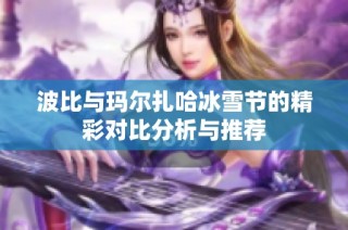 波比与玛尔扎哈冰雪节的精彩对比分析与推荐
