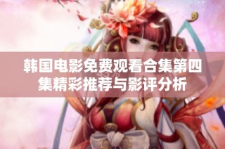 韩国电影免费观看合集第四集精彩推荐与影评分析