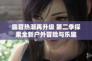 露营热潮再升级 第二季探索全新户外冒险与乐趣
