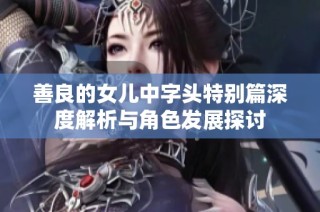 善良的女儿中字头特别篇深度解析与角色发展探讨