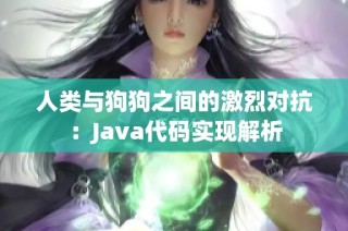 人类与狗狗之间的激烈对抗：Java代码实现解析