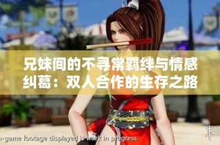 兄妹间的不寻常羁绊与情感纠葛：双人合作的生存之路