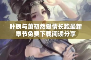叶辰与萧初然爱情长跑最新章节免费下载阅读分享