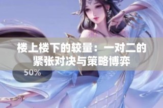 楼上楼下的较量：一对二的紧张对决与策略博弈