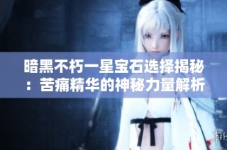 暗黑不朽一星宝石选择揭秘：苦痛精华的神秘力量解析