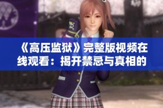 《高压监狱》完整版视频在线观看：揭开禁忌与真相的深层内幕