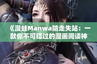 《漫蛙Manwa防走失站：一款你不可错过的漫画阅读神器测评》