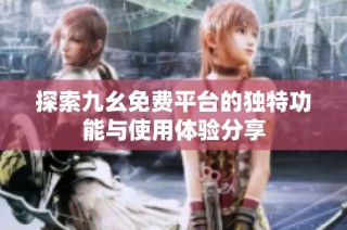 探索九幺免费平台的独特功能与使用体验分享