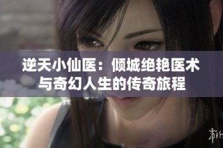 逆天小仙医：倾城绝艳医术与奇幻人生的传奇旅程