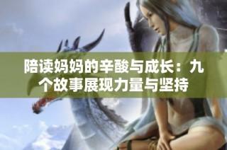 陪读妈妈的辛酸与成长：九个故事展现力量与坚持
