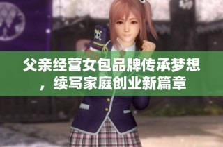 父亲经营女包品牌传承梦想，续写家庭创业新篇章