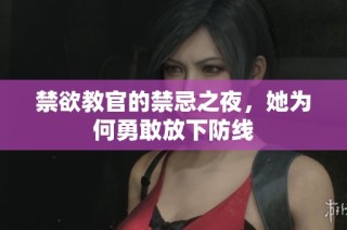 禁欲教官的禁忌之夜，她为何勇敢放下防线