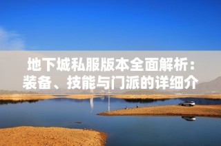 地下城私服版本全面解析：装备、技能与门派的详细介绍