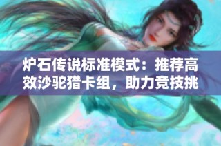 炉石传说标准模式：推荐高效沙驼猎卡组，助力竞技挑战