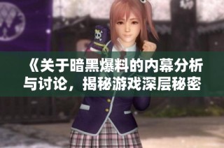 《关于暗黑爆料的内幕分析与讨论，揭秘游戏深层秘密》