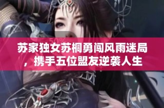 苏家独女苏桐勇闯风雨迷局，携手五位盟友逆袭人生