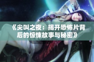 《尖叫之夜：揭开恐怖片背后的惊悚故事与秘密》