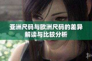 亚洲尺码与欧洲尺码的差异解读与比较分析