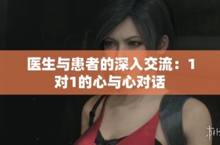医生与患者的深入交流：1对1的心与心对话