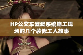 HP公交车灌溉系统施工现场的几个装修工人故事