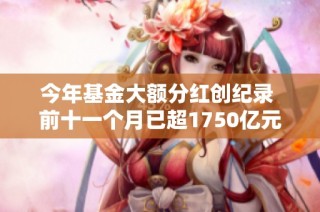今年基金大额分红创纪录 前十一个月已超1750亿元