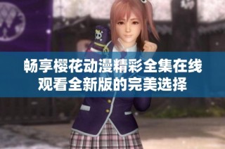 畅享樱花动漫精彩全集在线观看全新版的完美选择