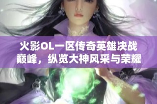 火影OL一区传奇英雄决战巅峰，纵览大神风采与荣耀