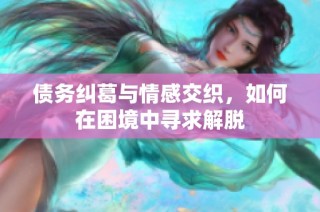 债务纠葛与情感交织，如何在困境中寻求解脱
