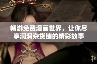 畅游免费漫画世界，让你尽享洞洞杂货铺的精彩故事