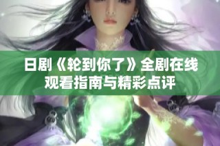 日剧《轮到你了》全剧在线观看指南与精彩点评