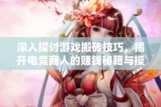 深入探讨游戏搬砖技巧，揭开电竞商人的赚钱秘籍与操作秘诀