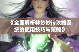 《全面解析林妙妙jy攻略系统的使用技巧与策略》