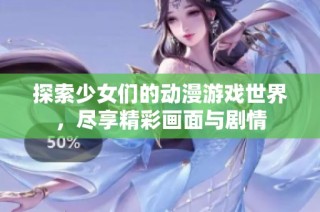 探索少女们的动漫游戏世界，尽享精彩画面与剧情